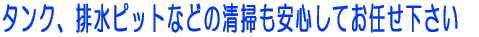 タンク、排水ピットなこの清掃も安心してお任せ下さい 